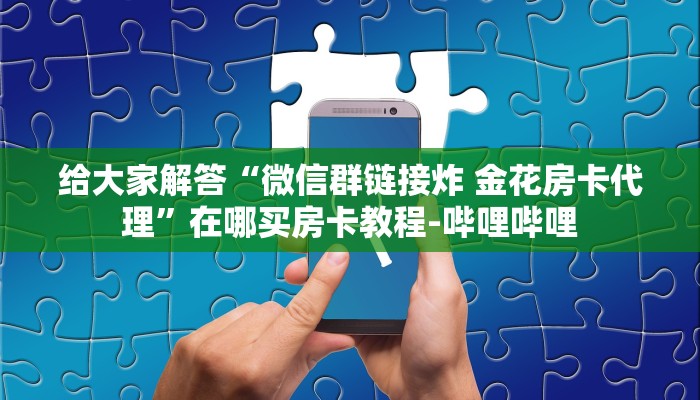 给大家解答“微信群链接炸 金花房卡代理”在哪买房卡教程-哔哩哔哩 给大家解答“微信群链接炸 金花房卡代理”在哪买房卡教程-哔哩哔哩