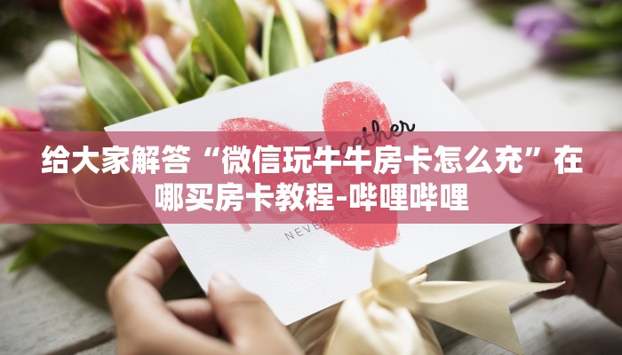 给大家解答“微信玩牛牛房卡怎么充”在哪买房卡教程-哔哩哔哩