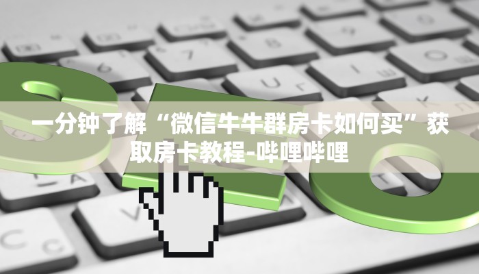 一分钟了解“微信牛牛群房卡如何买”获取房卡教程-哔哩哔哩 一分钟了解“微信牛牛群房卡如何买”获取房卡教程-哔哩哔哩