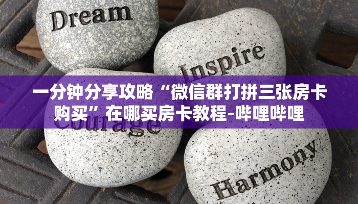 一分钟分享攻略“微信群打拼三张房卡购买”在哪买房卡教程-哔哩哔哩 一分钟分享攻略“微信群打拼三张房卡购买”在哪买房卡教程-哔哩哔哩