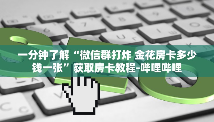 一分钟了解“微信群打炸 金花房卡多少钱一张”获取房卡教程-哔哩哔哩 一分钟了解“微信群打炸 金花房卡多少钱一张”获取房卡教程-哔哩哔哩