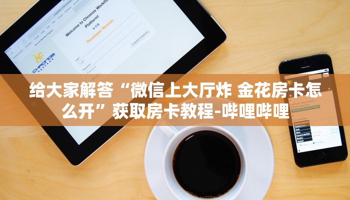 给大家解答“微信上大厅炸 金花房卡怎么开”获取房卡教程-哔哩哔哩