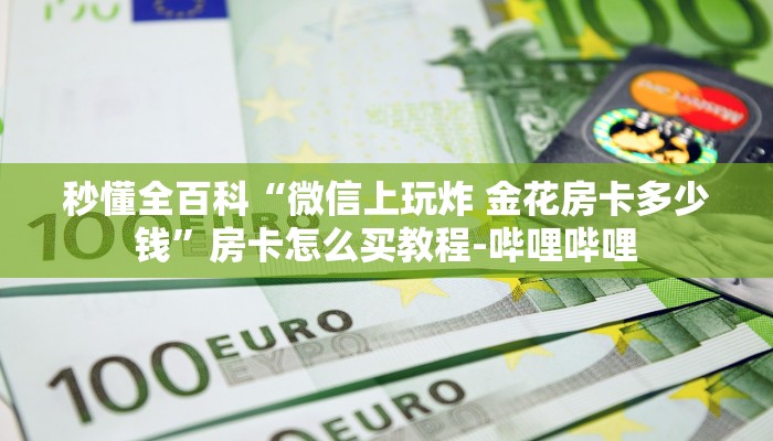 秒懂全百科“微信上玩炸 金花房卡多少钱”房卡怎么买教程-哔哩哔哩