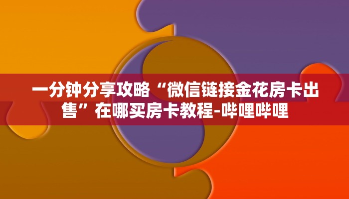 一分钟分享攻略“微信链接金花房卡出售”在哪买房卡教程-哔哩哔哩