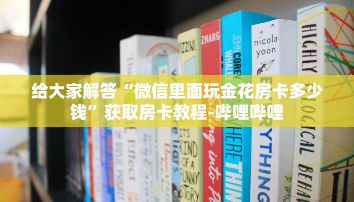 给大家解答“微信里面玩金花房卡多少钱”获取房卡教程-哔哩哔哩