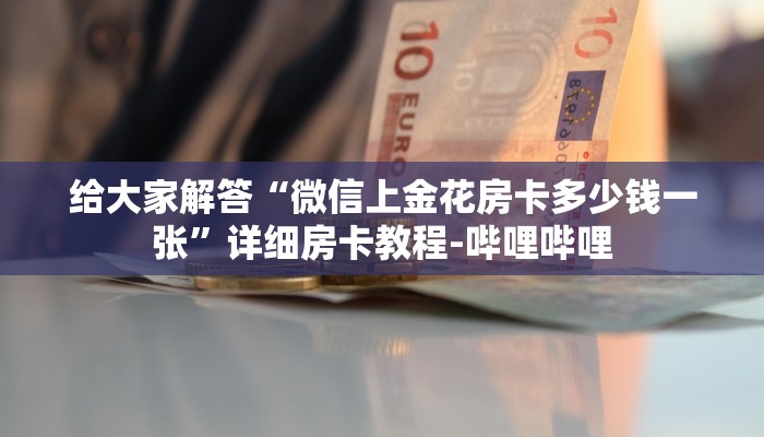 给大家解答“微信上金花房卡多少钱一张”详细房卡教程-哔哩哔哩