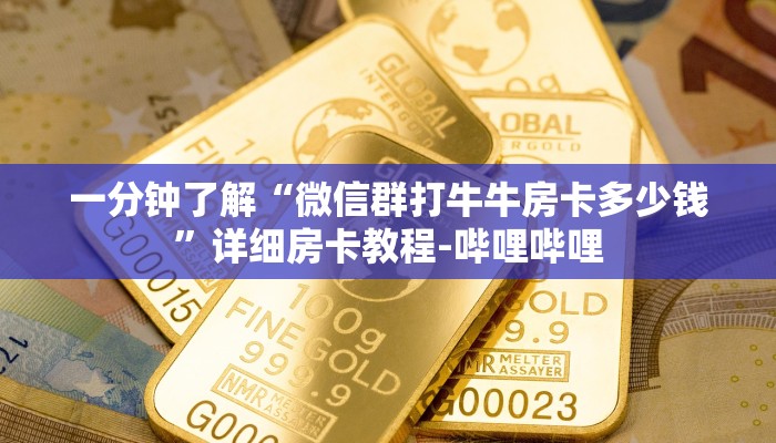 一分钟了解“微信群打牛牛房卡多少钱”详细房卡教程-哔哩哔哩 一分钟了解“微信群打牛牛房卡多少钱”详细房卡教程-哔哩哔哩