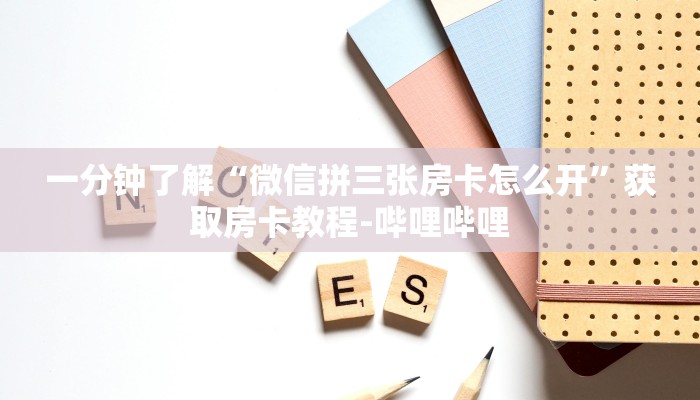 一分钟了解“微信拼三张房卡怎么开”获取房卡教程-哔哩哔哩 一分钟了解“微信拼三张房卡怎么开”获取房卡教程-哔哩哔哩