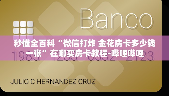 秒懂全百科“微信打炸 金花房卡多少钱一张”在哪买房卡教程-哔哩哔哩 秒懂全百科“微信打炸 金花房卡多少钱一张”在哪买房卡教程-哔哩哔哩