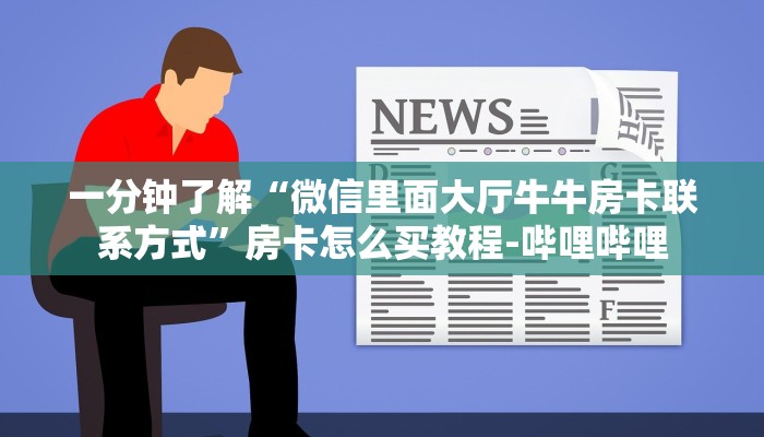 一分钟了解“微信里面大厅牛牛房卡联系方式”房卡怎么买教程-哔哩哔哩 一分钟了解“微信里面大厅牛牛房卡联系方式”房卡怎么买教程-哔哩哔哩