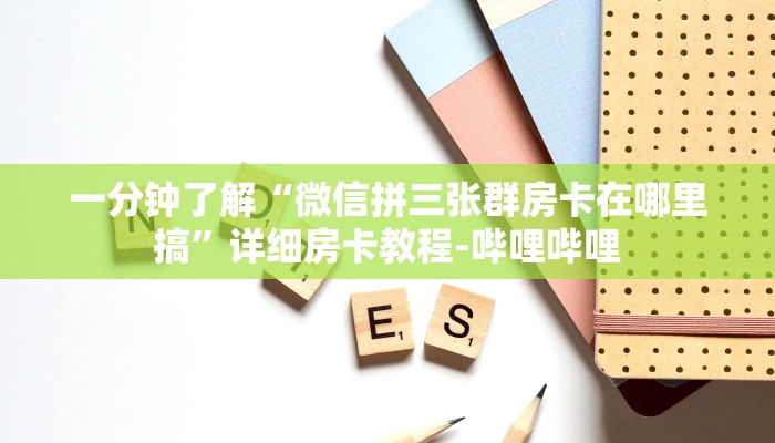 一分钟了解“微信拼三张群房卡在哪里搞”详细房卡教程-哔哩哔哩 一分钟了解“微信拼三张群房卡在哪里搞”详细房卡教程-哔哩哔哩