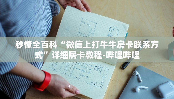 秒懂全百科“微信上打牛牛房卡联系方式”详细房卡教程-哔哩哔哩