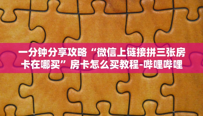 一分钟分享攻略“微信上链接拼三张房卡在哪买”房卡怎么买教程-哔哩哔哩