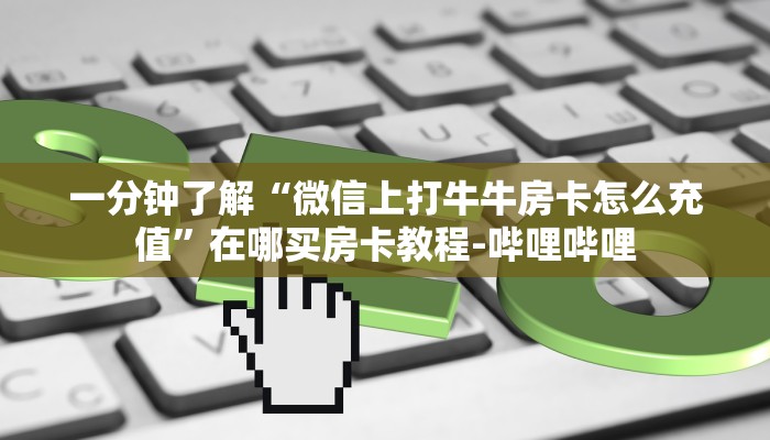 一分钟了解“微信群炸 金花房卡充值”获取房卡教程-哔哩哔哩