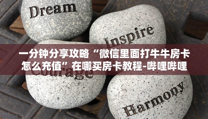 一分钟分享攻略“微信里面打牛牛房卡怎么充值”在哪买房卡教程-哔哩哔哩 一分钟分享攻略“微信里面打牛牛房卡怎么充值”在哪买房卡教程-哔哩哔哩