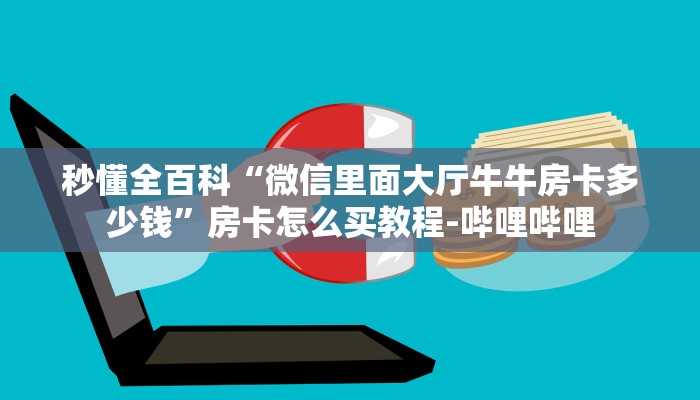秒懂全百科“微信里面大厅牛牛房卡多少钱”房卡怎么买教程-哔哩哔哩 秒懂全百科“微信里面大厅牛牛房卡多少钱”房卡怎么买教程-哔哩哔哩