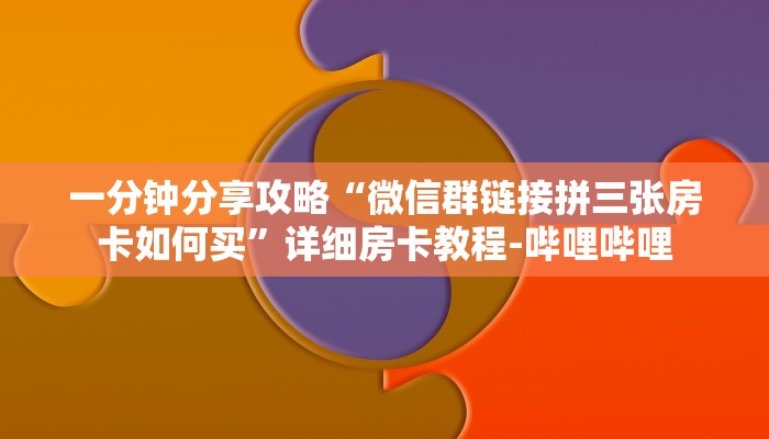 一分钟分享攻略“微信群链接拼三张房卡如何买”详细房卡教程-哔哩哔哩 一分钟分享攻略“微信群链接拼三张房卡如何买”详细房卡教程-哔哩哔哩