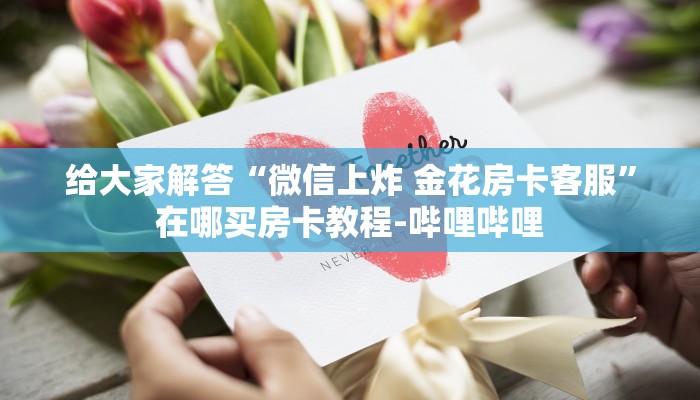 给大家解答“微信上炸 金花房卡客服”在哪买房卡教程-哔哩哔哩