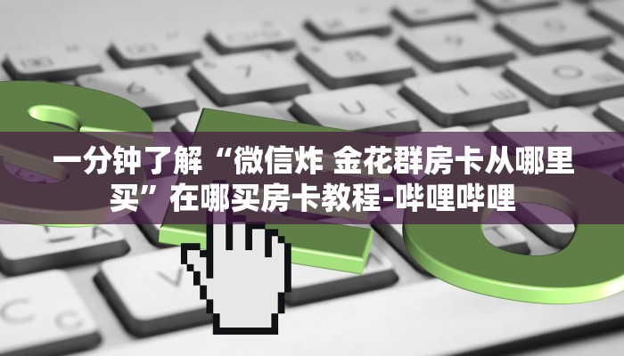 秒懂全百科“微信里面打炸 金花房卡在哪里搞”获取房卡教程-哔哩哔哩