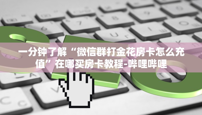 一分钟了解“微信群打金花房卡怎么充值”在哪买房卡教程-哔哩哔哩