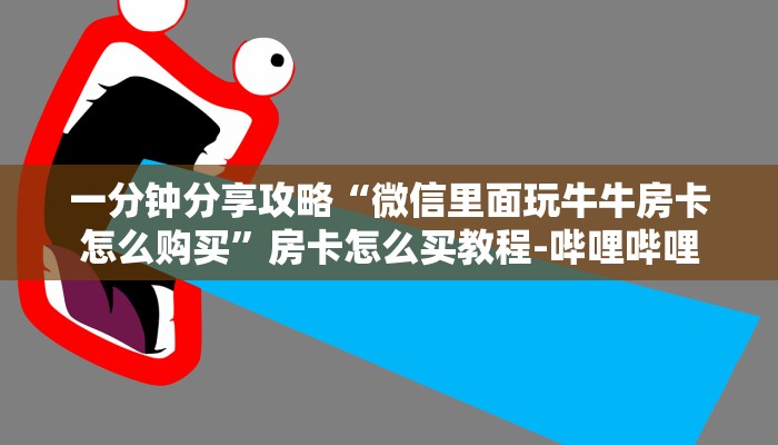 一分钟分享攻略“微信里面玩牛牛房卡怎么购买”房卡怎么买教程-哔哩哔哩 一分钟分享攻略“微信里面玩牛牛房卡怎么购买”房卡怎么买教程-哔哩哔哩