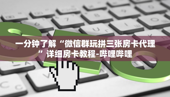 一分钟了解“微信群玩拼三张房卡代理”详细房卡教程-哔哩哔哩 一分钟了解“微信群玩拼三张房卡代理”详细房卡教程-哔哩哔哩