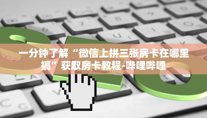 一分钟了解“微信上拼三张房卡在哪里搞”获取房卡教程-哔哩哔哩 一分钟了解“微信上拼三张房卡在哪里搞”获取房卡教程-哔哩哔哩