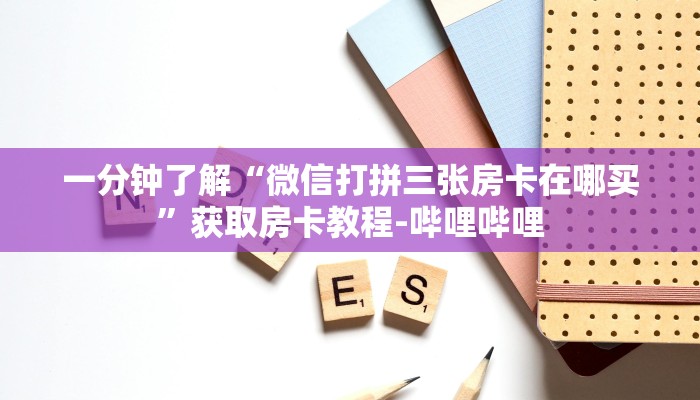 一分钟了解“微信打拼三张房卡在哪买”获取房卡教程-哔哩哔哩 一分钟了解“微信打拼三张房卡在哪买”获取房卡教程-哔哩哔哩