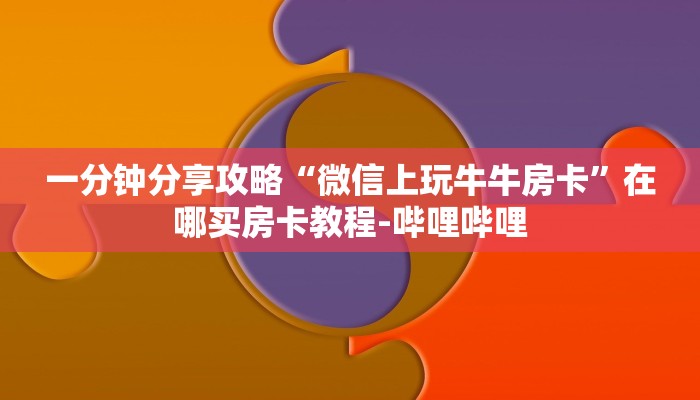 一分钟分享攻略“微信上玩牛牛房卡”在哪买房卡教程-哔哩哔哩 一分钟分享攻略“微信上玩牛牛房卡”在哪买房卡教程-哔哩哔哩