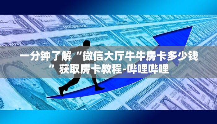 一分钟了解“微信大厅牛牛房卡多少钱”获取房卡教程-哔哩哔哩 一分钟了解“微信大厅牛牛房卡多少钱”获取房卡教程-哔哩哔哩