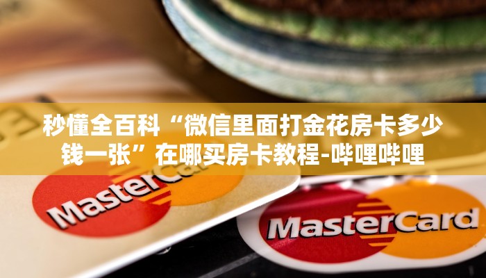 秒懂全百科“微信里面打金花房卡多少钱一张”在哪买房卡教程-哔哩哔哩 秒懂全百科“微信里面打金花房卡多少钱一张”在哪买房卡教程-哔哩哔哩