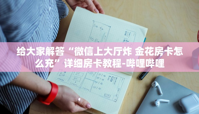 给大家解答“微信上大厅炸 金花房卡怎么充”详细房卡教程-哔哩哔哩 给大家解答“微信上大厅炸 金花房卡怎么充”详细房卡教程-哔哩哔哩