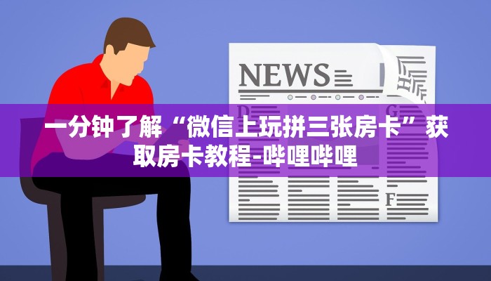 给大家解答“微信上打拼三张房卡价格”详细房卡教程-哔哩哔哩 给大家解答“微信上打拼三张房卡价格”详细房卡教程-哔哩哔哩