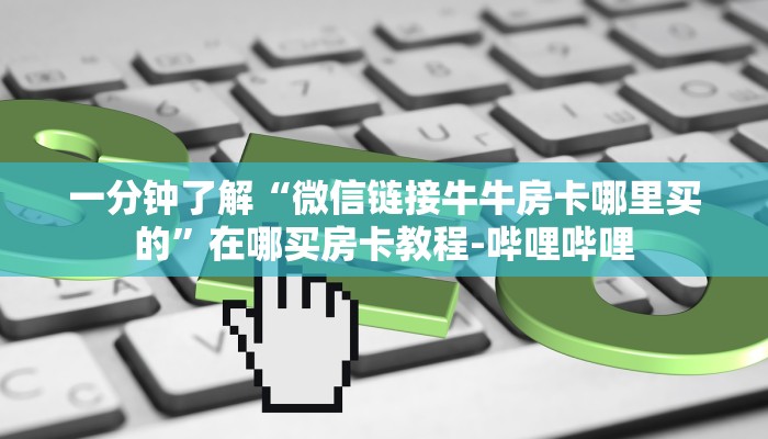 一分钟了解“微信链接牛牛房卡哪里买的”在哪买房卡教程-哔哩哔哩 一分钟了解“微信链接牛牛房卡哪里买的”在哪买房卡教程-哔哩哔哩