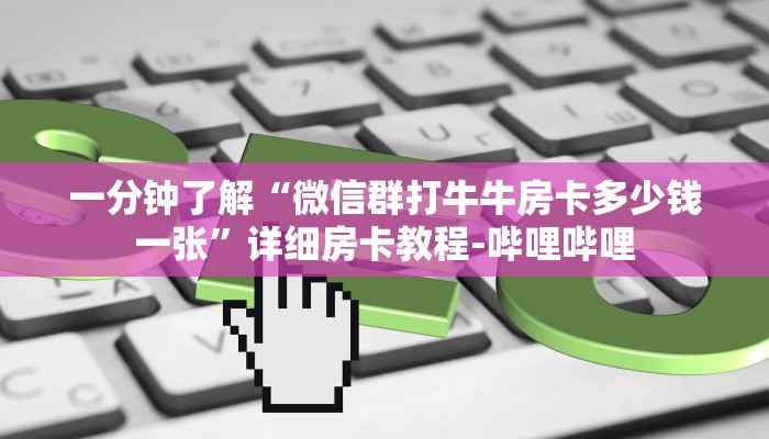 一分钟了解“微信群大厅拼三张房卡怎么买”获取房卡教程-哔哩哔哩 一分钟了解“微信群大厅拼三张房卡怎么买”获取房卡教程-哔哩哔哩
