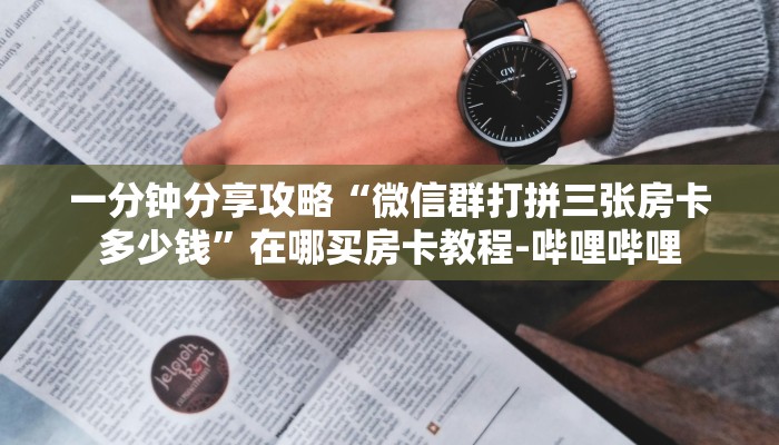 一分钟分享攻略“微信群打拼三张房卡多少钱”在哪买房卡教程-哔哩哔哩