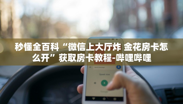 秒懂全百科“微信上大厅炸 金花房卡怎么开”获取房卡教程-哔哩哔哩
