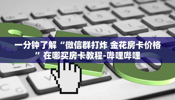 一分钟了解“微信群打炸 金花房卡价格”在哪买房卡教程-哔哩哔哩 一分钟了解“微信群打炸 金花房卡价格”在哪买房卡教程-哔哩哔哩