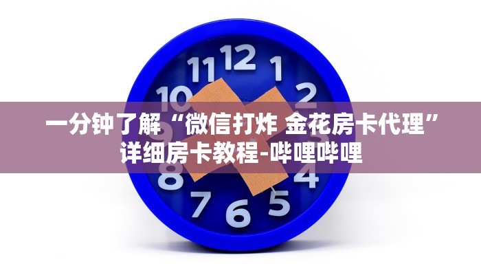 一分钟了解“微信打炸 金花房卡代理”详细房卡教程-哔哩哔哩 一分钟了解“微信打炸 金花房卡代理”详细房卡教程-哔哩哔哩