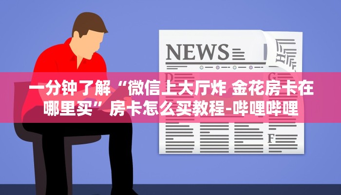 一分钟了解“微信上大厅炸 金花房卡在哪里买”房卡怎么买教程-哔哩哔哩 一分钟了解“微信上大厅炸 金花房卡在哪里买”房卡怎么买教程-哔哩哔哩