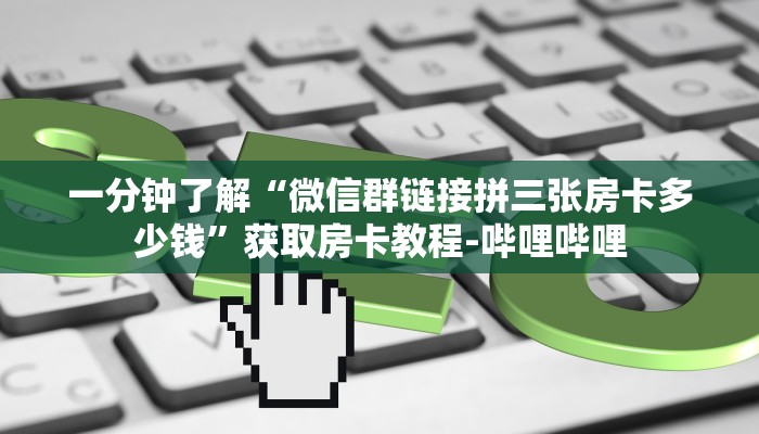 一分钟了解“微信群链接拼三张房卡多少钱”获取房卡教程-哔哩哔哩 一分钟了解“微信群链接拼三张房卡多少钱”获取房卡教程-哔哩哔哩