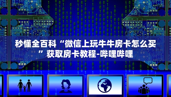 秒懂全百科“微信上玩牛牛房卡怎么买”获取房卡教程-哔哩哔哩 秒懂全百科“微信上玩牛牛房卡怎么买”获取房卡教程-哔哩哔哩