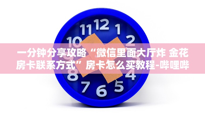 一分钟分享攻略“微信里面大厅炸 金花房卡联系方式”房卡怎么买教程-哔哩哔哩 一分钟分享攻略“微信里面大厅炸 金花房卡联系方式”房卡怎么买教程-哔哩哔哩