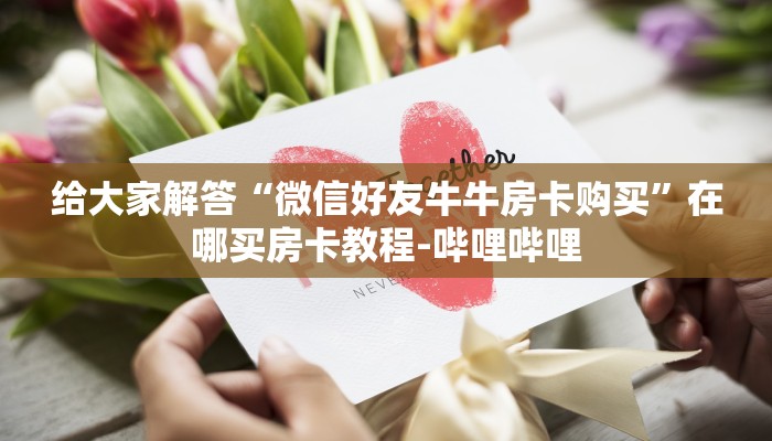 给大家解答“微信好友牛牛房卡购买”在哪买房卡教程-哔哩哔哩 给大家解答“微信好友牛牛房卡购买”在哪买房卡教程-哔哩哔哩