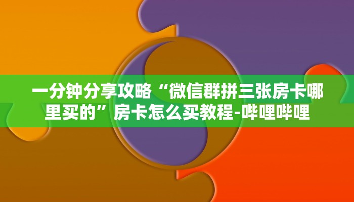 一分钟分享攻略“微信群拼三张房卡哪里买的”房卡怎么买教程-哔哩哔哩