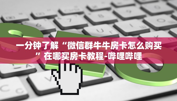 一分钟了解“微信群牛牛房卡怎么购买”在哪买房卡教程-哔哩哔哩