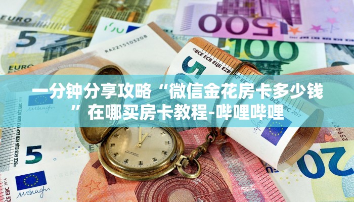 一分钟分享攻略“微信金花房卡多少钱”在哪买房卡教程-哔哩哔哩 一分钟分享攻略“微信金花房卡多少钱”在哪买房卡教程-哔哩哔哩