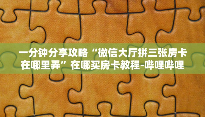 一分钟分享攻略“微信大厅拼三张房卡在哪里弄”在哪买房卡教程-哔哩哔哩