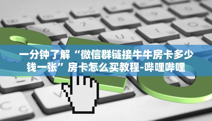 一分钟了解“微信群链接牛牛房卡多少钱一张”房卡怎么买教程-哔哩哔哩 一分钟了解“微信群链接牛牛房卡多少钱一张”房卡怎么买教程-哔哩哔哩