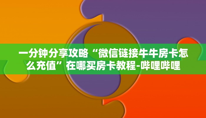 一分钟分享攻略“微信链接牛牛房卡怎么充值”在哪买房卡教程-哔哩哔哩